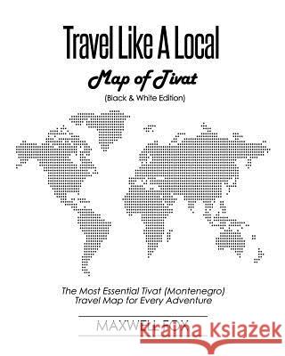 Travel Like a Local - Map of Tivat (Black and White Edition): The Most Essential Tivat (Montenegro) Travel Map for Every Adventure Maxwell Fox 9781725032187 Createspace Independent Publishing Platform