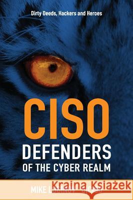 Ciso Defenders of the Cyber Realm: Dirty Deeds, Hackers & Heroes Mike Loginov 9781725039186 Createspace Independent Publishing Platform