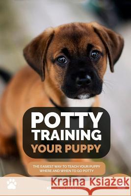Potty Training Your Puppy: The Easiest Way to Teach Your Puppy Where and When to Go Potty Kenneth Harrison 9781725040922