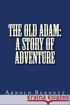The Old Adam: A Story of Adventure Arnold Bennett 9781725045033 Createspace Independent Publishing Platform