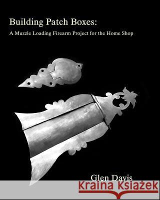 Building Patch Boxes: a Muzzle Loading Firearm Project for the Home Shop Knight-Davis, Stacey 9781725048669 Createspace Independent Publishing Platform