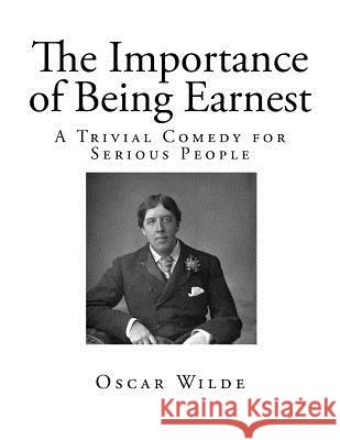 The Importance of Being Earnest: A Trivial Comedy for Serious People Oscar Wilde 9781725058323