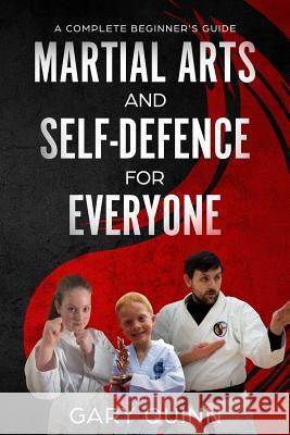 Martial Arts and Self-Defence for Everyone: A Complete Beginner's Guide Gary Quinn 9781725059870 Createspace Independent Publishing Platform