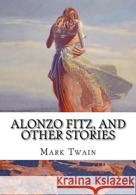 Alonzo Fitz, and Other Stories Mark Twain 9781725064348 Createspace Independent Publishing Platform