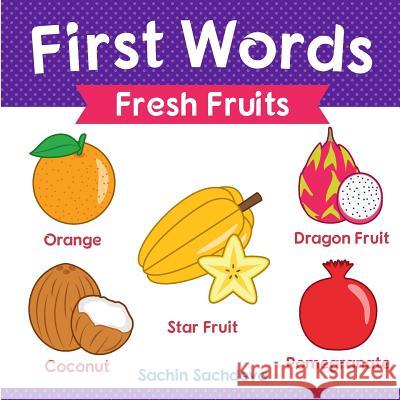 First Words (Fresh Fruits): Early Education Book of Learning Fruits Names with Pictures for Kids Sachin Sachdeva 9781725066649 Createspace Independent Publishing Platform