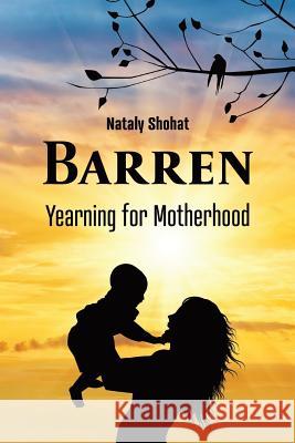 Barren - Yearning for Motherhood: Ivf Stories: Nineteen Stories, One Longing Nataly Shohat 9781725071803 Createspace Independent Publishing Platform