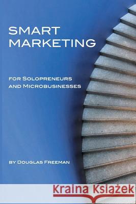 Smart Marketing for Solopreneurs and Microbusinesses Douglas Freeman 9781725083219