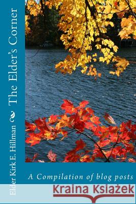 The Elder's Corner: A Compilation of blog posts Hillman, Elder Kirk E. 9781725090873 Createspace Independent Publishing Platform