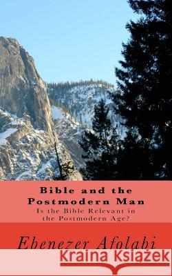 Bible and the Postmodern Man: Is the Bible Relevant in the Postmodern Age? Ebenezer Afolabi 9781725093126 Createspace Independent Publishing Platform