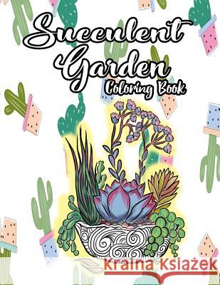 Succulent Garden Coloring Book: An Enchanting Dessert Cactus Coloring Book for Adults Filled with Tranquil Terrariums to Relieve Stress and Really Rel Annie Clemens 9781725096158 Createspace Independent Publishing Platform