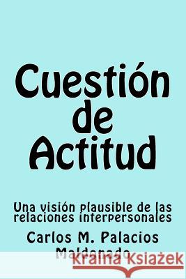 Cuestión de Actitud: Una visión plausible de las relaciones interpersonales Palacios Maldonado, Carlos M. 9781725100749