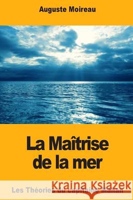 La Maîtrise de la mer: Les Théories du capitaine Mahan Moireau, Auguste 9781725117334 Createspace Independent Publishing Platform