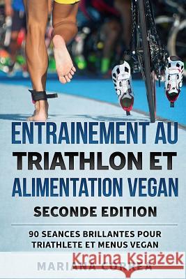 ENTRAINEMENT AU TRIATHLON Et ALIMENTATION VEGAN SECONDE EDITION: 90 SEANCES BRILLANTES POUR TRIATHLETE Et MENUS VEGAN Correa, Mariana 9781725121553