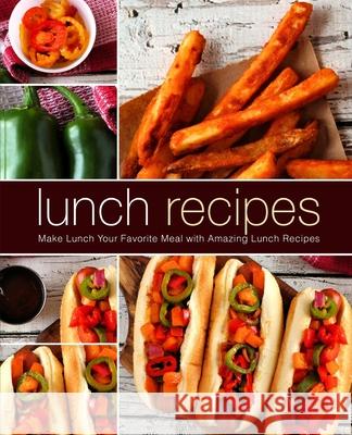 Lunch Recipes: Make Lunch Your Favorite Meal with Amazing Lunch Recipes Booksumo Press 9781725123809 Createspace Independent Publishing Platform