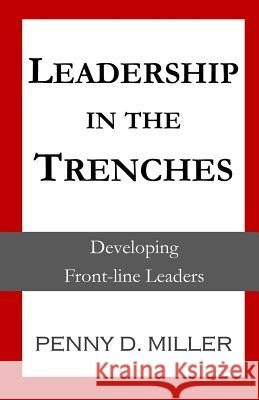 Leadership in the Trenches: Developing Front-Line Leaders Penny D. Miller 9781725127937