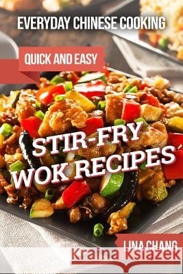 Everyday Chinese Cooking: Quick and Easy Stir-Fry Wok Recipes Lina Chang 9781725134416 Createspace Independent Publishing Platform