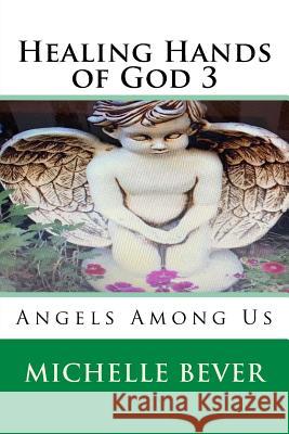 Healing Hands of God 3: Angels Among Us Michelle J. Bever 9781725144095