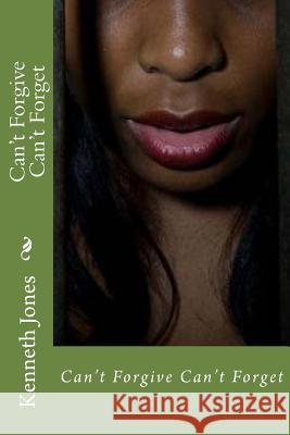 Can't Forgive Can't Forget Kenneth Jones 9781725149762 Createspace Independent Publishing Platform