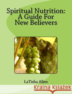 Spiritual Nutrition: A Guide For New Believers Allen, Latisha M. 9781725155145 Createspace Independent Publishing Platform