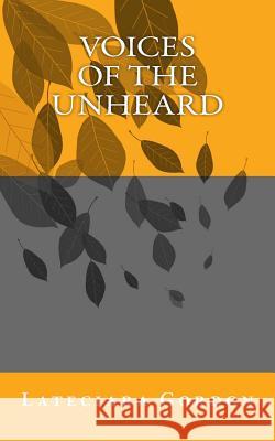 Voices of the Unheard Lateciara E. Gordon 9781725157293 Createspace Independent Publishing Platform