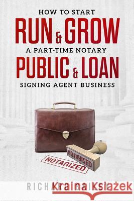 How to Start, Run & Grow a Part-Time Notary Public & Loan Signing Agent Business: DIY Startup Guide For All 50 States & DC Bailey, Richard 9781725157668