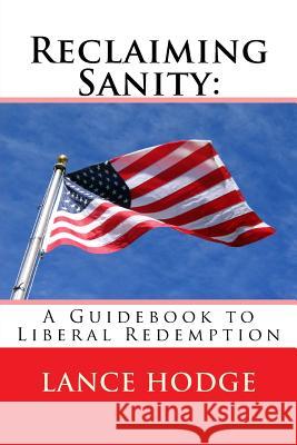 Reclaiming Sanity: A Guidebook to Liberal Redemption Lance Hodge 9781725162044 Createspace Independent Publishing Platform
