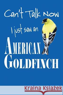 Can't Talk Now I Just Saw An American Goldfinch Schipps, Emma J. 9781725164031 Createspace Independent Publishing Platform