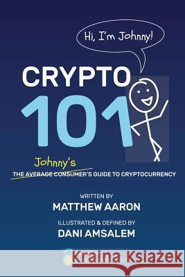 Crypto 101: Johnny's Guide to Cryptocurrency Matthew Aaron Dani Amsalem 9781725172609 Createspace Independent Publishing Platform
