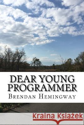 Dear Young Programmer: Things I Wish You Knew Brendan Hemingway 9781725198296 Createspace Independent Publishing Platform