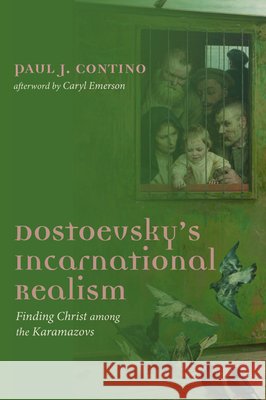 Dostoevsky's Incarnational Realism Paul J. Contino Caryl Emerson 9781725250741
