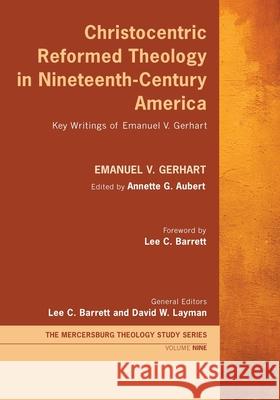 Christocentric Reformed Theology in Nineteenth-Century America: Key Writings of Emanuel V. Gerhart Gerhart, Emanuel V. 9781725250864 Wipf & Stock Publishers
