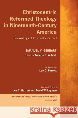 Christocentric Reformed Theology in Nineteenth-Century America: Key Writings of Emanuel V. Gerhart Gerhart, Emanuel V. 9781725250871 Wipf & Stock Publishers