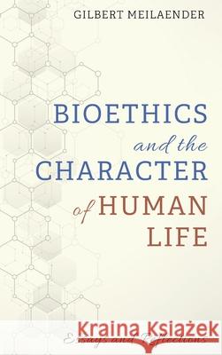 Bioethics and the Character of Human Life Gilbert Meilaender 9781725251298 Cascade Books