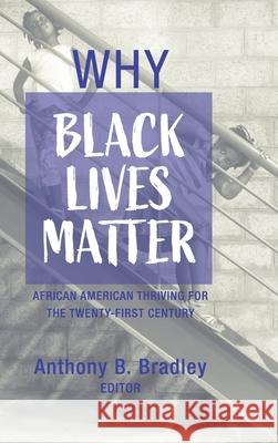 Why Black Lives Matter: African American Thriving for the Twenty-First Century Anthony B Bradley 9781725252127