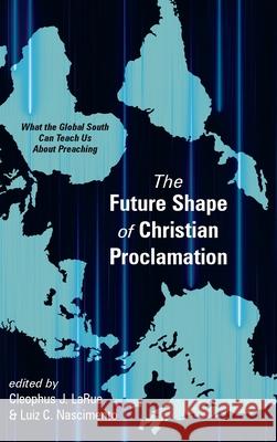 The Future Shape of Christian Proclamation Cleophus J. Larue Luiz C. Nascimento 9781725252493 Cascade Books