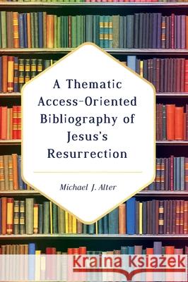 A Thematic Access-Oriented Bibliography of Jesus's Resurrection Michael J. Alter 9781725252745 Resource Publications (CA)