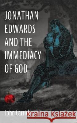 Jonathan Edwards and the Immediacy of God John Carrick 9781725252929