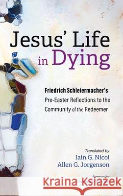 Jesus' Life in Dying Friedrich Schleiermacher Iain G. Nicol Allen G. Jorgenson 9781725254015