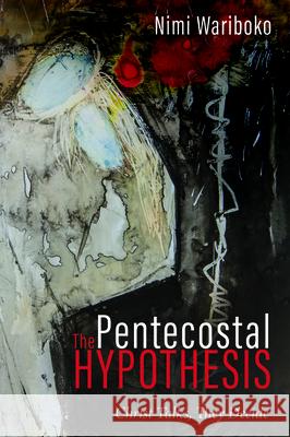 The Pentecostal Hypothesis: Christ Talks, They Decide Nimi Wariboko 9781725254510