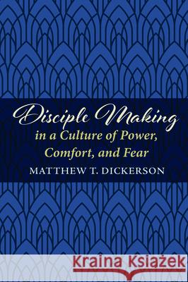 Disciple Making in a Culture of Power, Comfort, and Fear Matthew T. Dickerson 9781725254930 Cascade Books