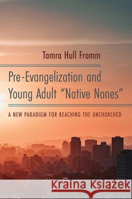 Pre-Evangelization and Young Adult Native Nones Fromm, Tamra Hull 9781725255029 Pickwick Publications