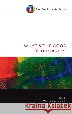 What's the Good of Humanity? Victor Lee Austin Joel C. Daniels 9781725255210