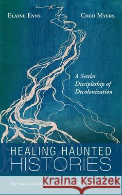 Healing Haunted Histories: A Settler Discipleship of Decolonization Elaine Enns Ched Myers 9781725255364