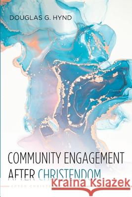 Community Engagement after Christendom Douglas G. Hynd 9781725257375 Cascade Books