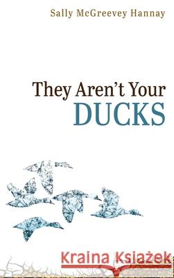 They Aren't Your Ducks Sally McGreevey Hannay 9781725257535 Resource Publications (CA)