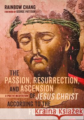 The Passion, Resurrection, and Ascension of Jesus Christ According to the Four Gospels (PDF) Rainbow Chang George Pattison 9781725257610 Resource Publications (CA)