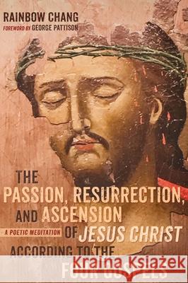 The Passion, Resurrection, and Ascension of Jesus Christ According to the Four Gospels (PDF) Rainbow Chang, George Pattison 9781725257627 Resource Publications (CA)