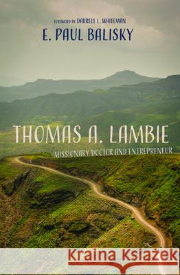 Thomas A. Lambie: Missionary Doctor and Entrepreneur E. Paul Balisky Darrell L. Whiteman 9781725257641