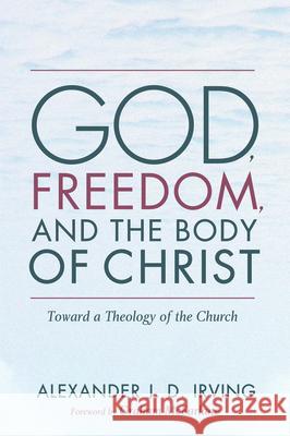 God, Freedom, and the Body of Christ Alexander J. D. Irving Graham McFarlane 9781725258556