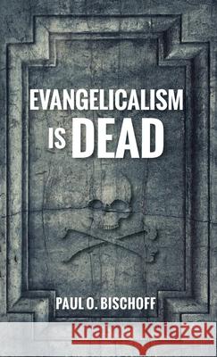 Evangelicalism Is Dead Paul O. Bischoff 9781725258624 Resource Publications (CA)